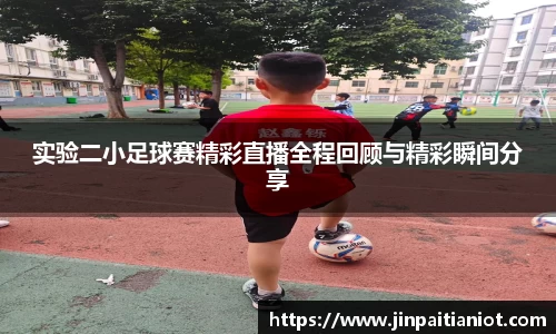 实验二小足球赛精彩直播全程回顾与精彩瞬间分享