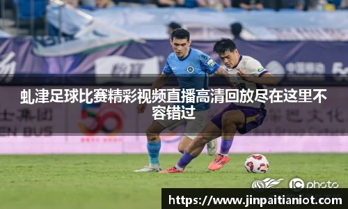 虬津足球比赛精彩视频直播高清回放尽在这里不容错过