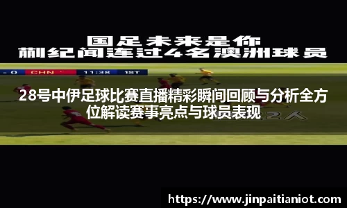 28号中伊足球比赛直播精彩瞬间回顾与分析全方位解读赛事亮点与球员表现