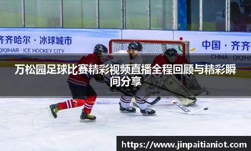 万松园足球比赛精彩视频直播全程回顾与精彩瞬间分享