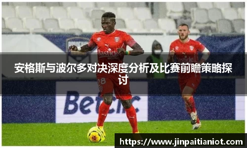 安格斯与波尔多对决深度分析及比赛前瞻策略探讨