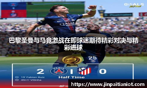 巴黎圣曼与马竟激战在即球迷期待精彩对决与精彩进球