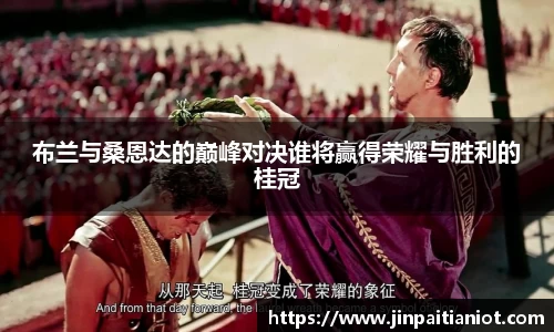 布兰与桑恩达的巅峰对决谁将赢得荣耀与胜利的桂冠