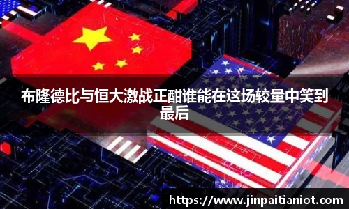 布隆德比与恒大激战正酣谁能在这场较量中笑到最后